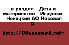  в раздел : Дети и материнство » Игрушки . Ненецкий АО,Носовая д.